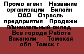 Промо-агент › Название организации ­ Билайн, ОАО › Отрасль предприятия ­ Продажи › Минимальный оклад ­ 1 - Все города Работа » Вакансии   . Томская обл.,Томск г.